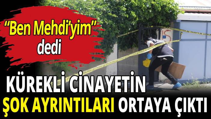 Kürekli cinayette şok ayrıntılar ortaya çıktı! "Mehdiyim" dedi
