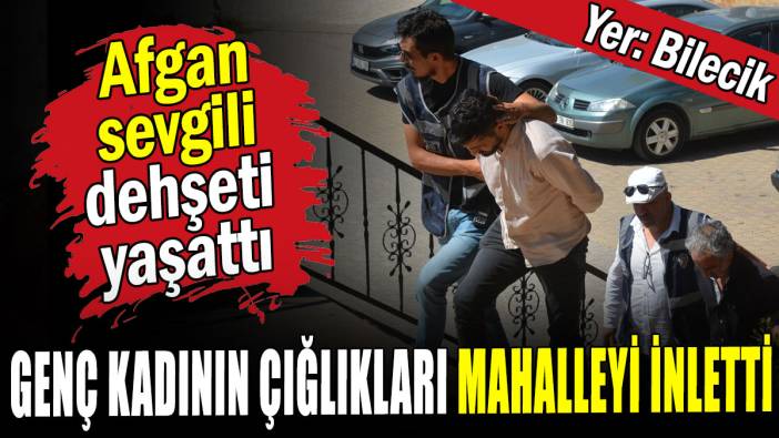 Afgan sevgili dehşeti yaşattı: Genç kadının çığlıkları mahalleyi inletti