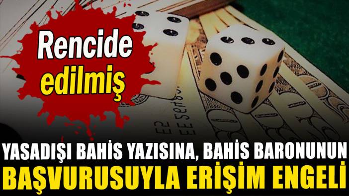 Yasadışı bahis yazısına, bahis baronunun başvurusuyla erişim engeli: Rencide edilmiş