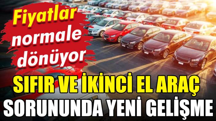 Sıfır araç sorununda yeni gelişme: Fiyatlar normale dönüyor
