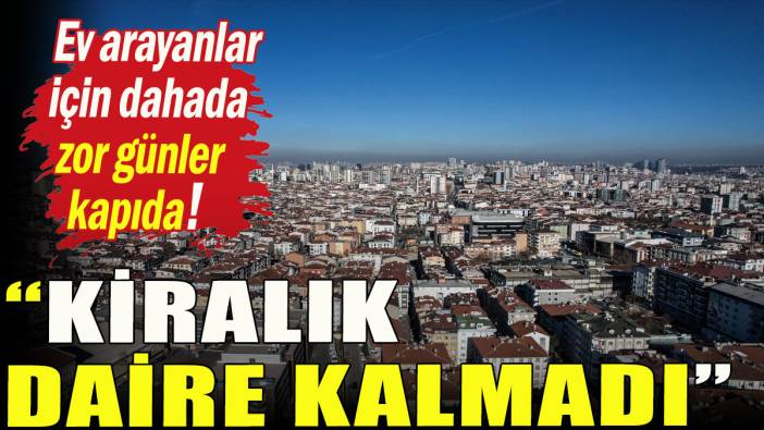 "İstanbul'da kiralık daire kalmadı"