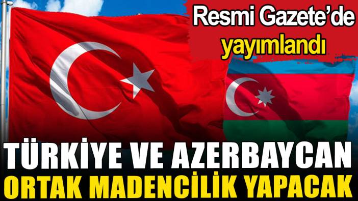 Türkiye ve Azerbaycan ortak madencilik yapacak