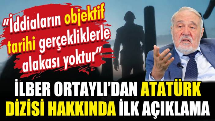 İlber Ortaylı'dan Atatürk dizisi hakkında ilk açıklama
