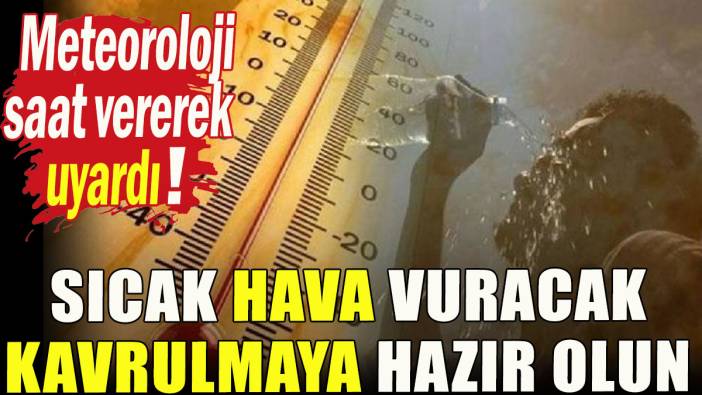 Sıcak hava vuracak; Kavrulmaya hazır olun