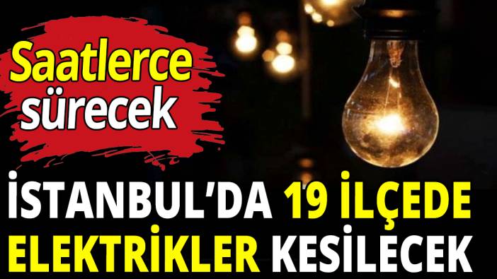 İstanbul'da 19 ilçede elektrikler kesilecek
