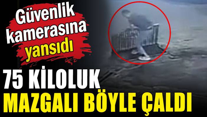 Güvenlik kamerasına yansıdı: 75 kiloluk mazgalı böyle çaldı