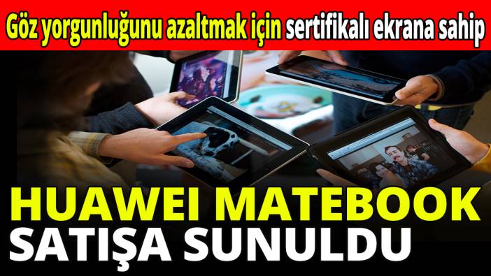 Huawei Matebook satışa sunuldu! Göz yorgunluğunu azaltmak için sertifikalı ekrana sahip