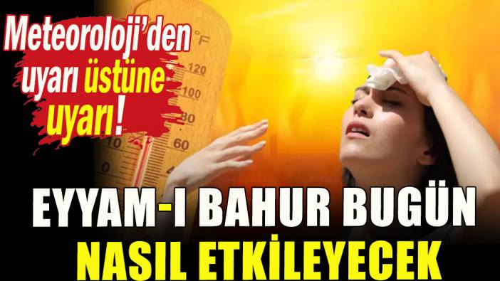 Meteoroloji'den uyarı üstüne uyarı!