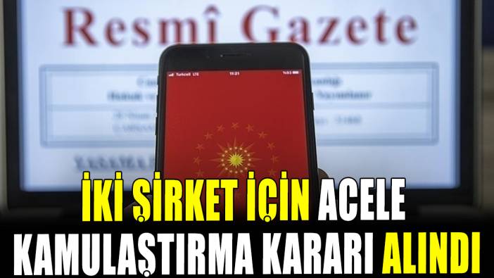 İki şirket için acele kamulaştırma kararı Resmi Gazete'de yayımlandı