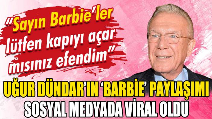 Uğur Dündar'ın 'Barbie' paylaşımı sosyal medyada gündem oldu: Lütfen kapıyı açar mısınız efendim