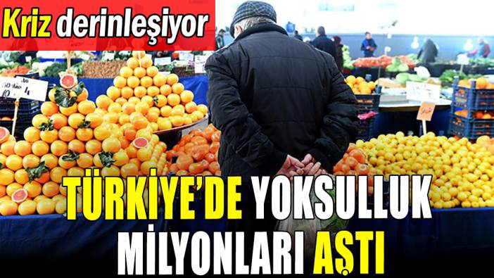 Türkiye'de yoksulluk milyonları aştı: Kriz derinleşiyor