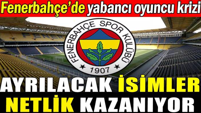 Yabancı kuralı yüzünden Fenerbahçe'de ayrılacak isimler netleşiyor