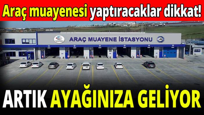 Araç muayenesi yaptıracaklar dikkat! Artık ayağınıza geliyor