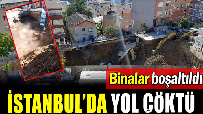İstanbul'da yol çöktü: Binalar boşaltıldı