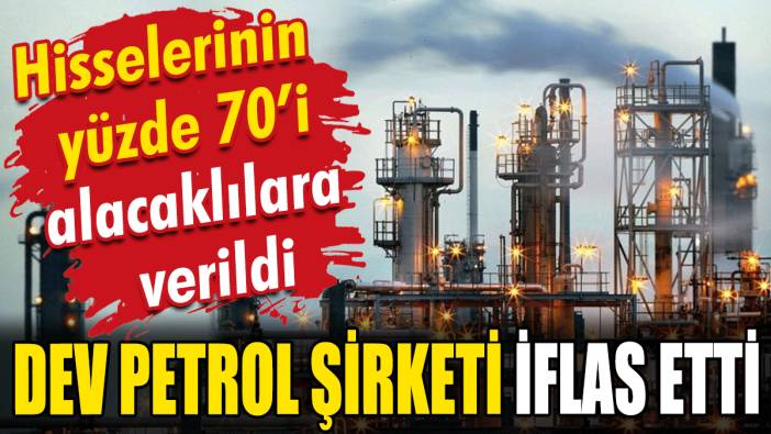 Dev petrol şirketi iflas etti: Hisselerinin yüzde 70'i alacaklılara verildi