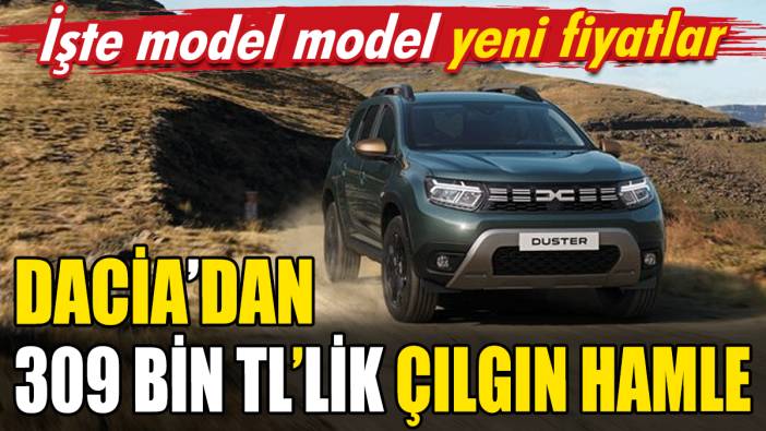 Dacia'dan 309 bin TL'lik çılgın hamle: İşte model model yeni fiyatlar