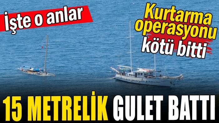 Kurtarma operasyonu kötü bitti: 15 metrelik gulet battı