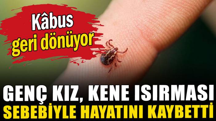 Kâbus geri dönüyor: Genç kız kene ısırması sebebiyle hayatını kaybetti