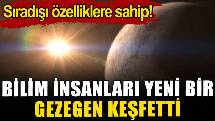 Bilim insanları yeni bir gezegen keşfetti: Sıradışı özelliklere sahip!