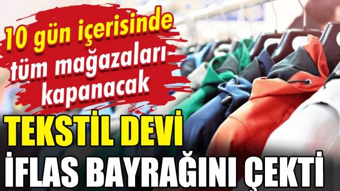 Tekstil devi iflas bayrağını çekti: 10 gün içinde tüm mağazaları kapanacak