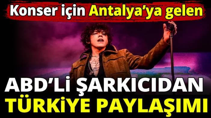 Konser için Antalya’ya gelen ABD'li şarkıcıdan Türkiye paylaşımı