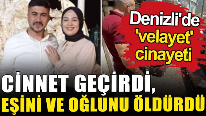 Denizli'de 'velayet' cinayeti: Cinnet geçirdi, eşini ve oğlunu öldürdü