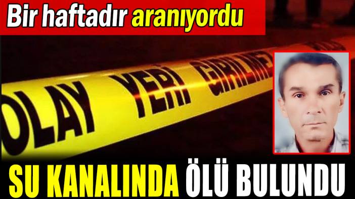 Bir haftadır aranıyordu: Su kanalında ölü bulundu