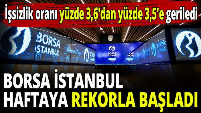 Borsa İstanbul haftaya rekorla başladı! İşsizlik oranı yüzde 3,6'dan yüzde 3,5'e geriledi