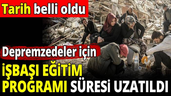 Depremzedeler için işbaşı eğitim programı süresi uzatıldı! Tarih belli oldu