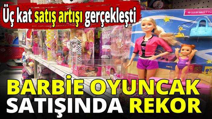 Barbie oyuncak satışında rekor! Üç kat satış artışı gerçekleşti