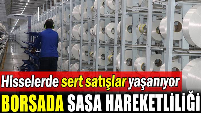 Borsada SASA haraketliliği: Hisselerde sert satışlar yaşanıyor