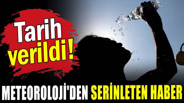 Meteoroloji'den serinleten haber: Tarih verildi