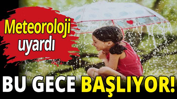 Meteoroloji uyardı! Bu gece başlayacak
