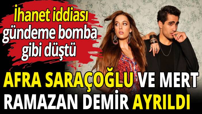 Afra Saraçoğlu ve Mert Ramazan Demir ayrıldı! Bomba ihanet iddiası
