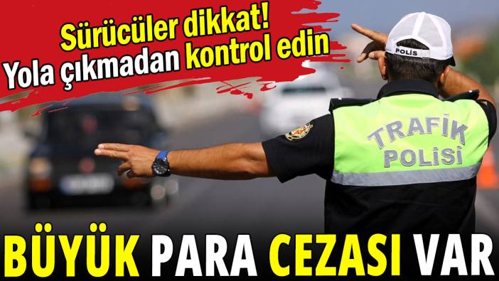 Sürücüler dikkat! Yola çıkmadan kontrol edin