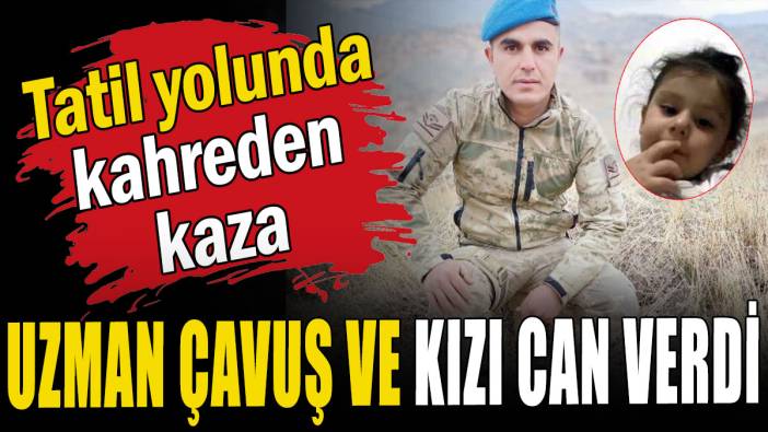 Tatil yolunda kahreden kaza: Uzman çavuş ve kızı can verdi