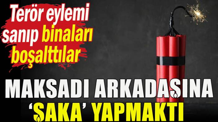 Maksadı arkadaşına şaka yapmaktı; Terör eylemi sandılar