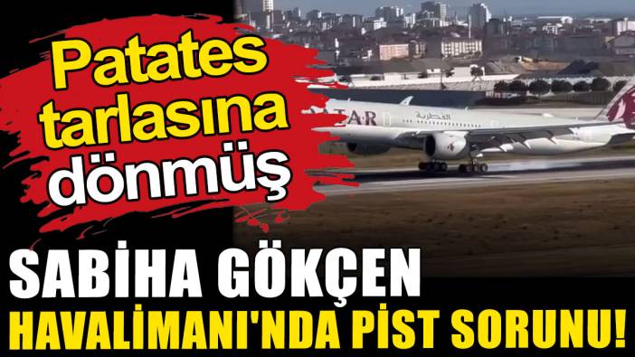 Sabiha Gökçen Havalimanı'nda pist sorunu: Patates tarlasına dönmüş