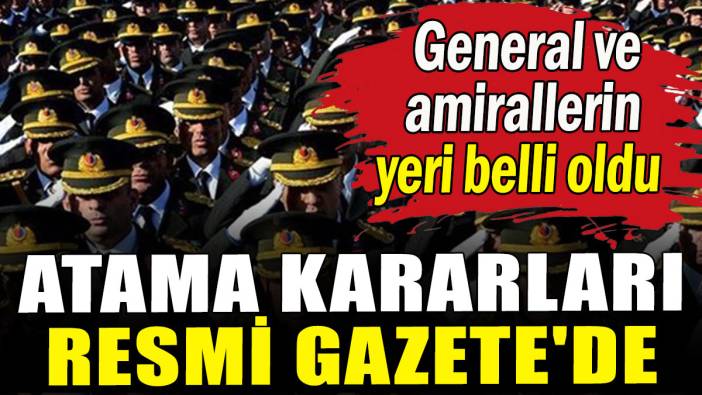 Atama kararları Resmi Gazete'de: General ve amirallerin yeri belli oldu