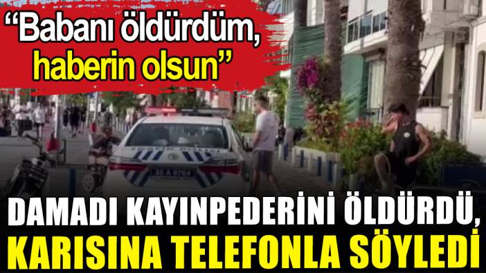 İzmir'de kan donduran cinayet: Babanı öldürdüm, haberin olsun
