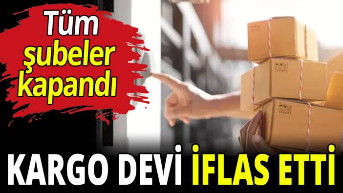 Kargo devi iflas etti! Tüm şubeleri kapandı