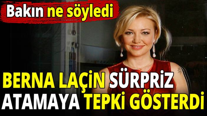 Berna Laçin sürpriz atamaya tepki gösterdi! Bakın ne söyledi