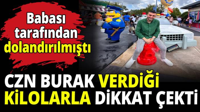 CZN Burak verdiği kilolarla dikkat çekti! Babası tarafından dolandırılmıştı