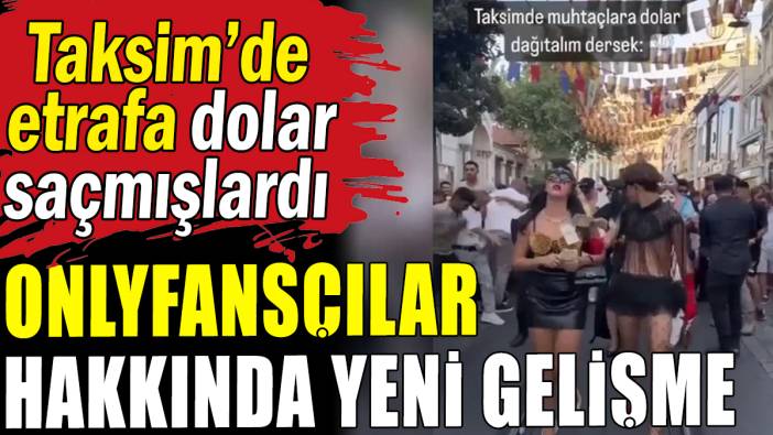 Taksim'de dolar saçan Onlyfansçılar hakkında yeni gelişme