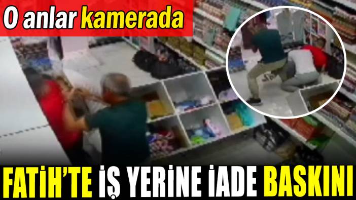 Fatih'te iş yerine iade baskını
