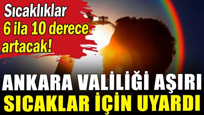 Ankara Valiliği aşırı sıcaklar için uyardı