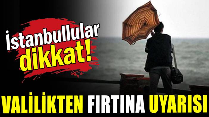 İstanbullular dikkat: Valilikten fırtına uyarısı