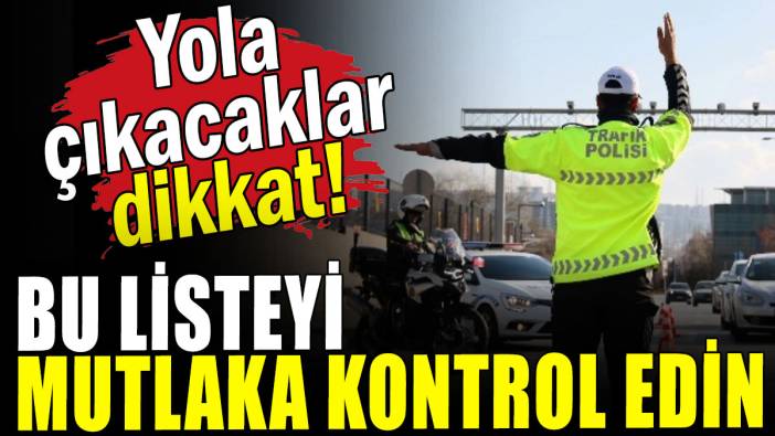 Yola çıkacaklar dikkat: Bu listeyi  mutlaka kontrol edin