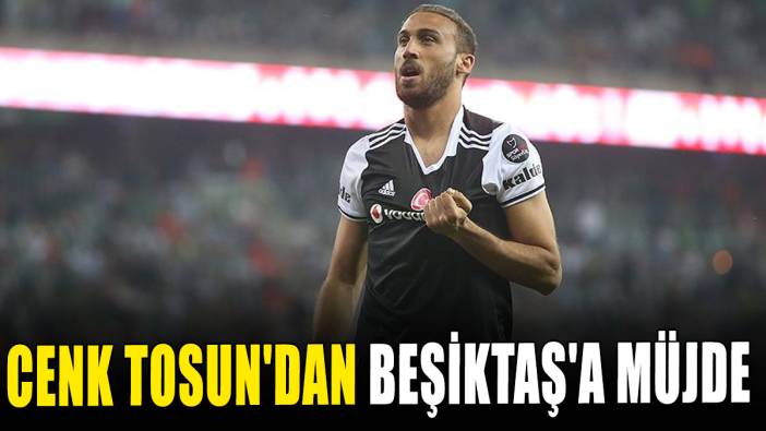 Cenk Tosun'dan Beşiktaş'a müjde