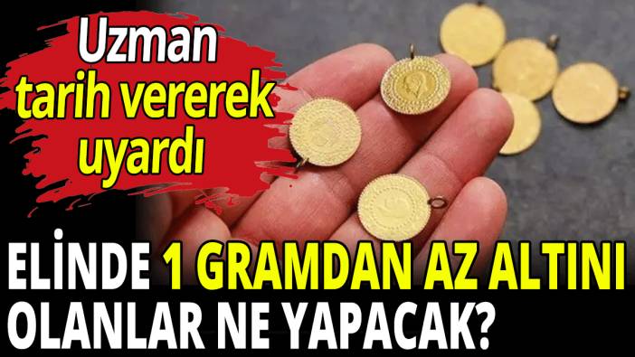 Elinde 1 gramdan az altını olanlar ne yapacak?